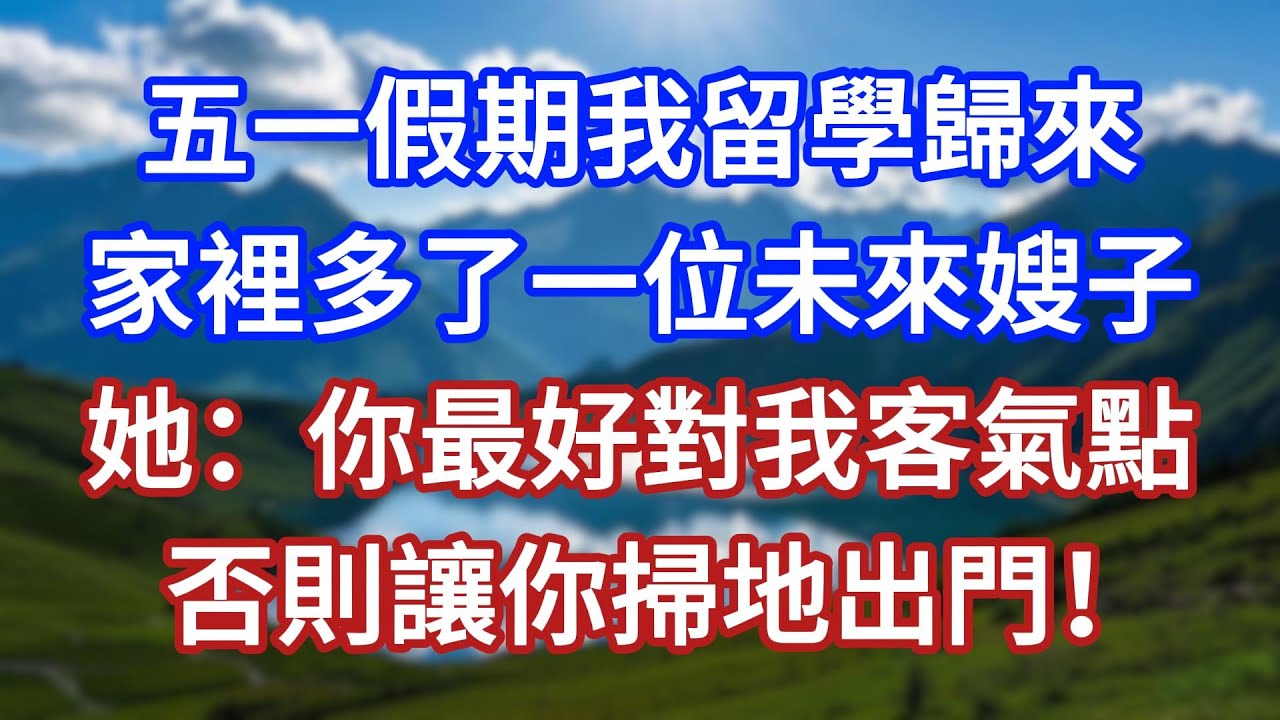 五一假期我留學歸來，家裡多了一位未來嫂子，她：你最好對我客氣點，否則讓你掃地出門！#言情故事#情感故事#家庭故事#小說#戀愛#婚姻