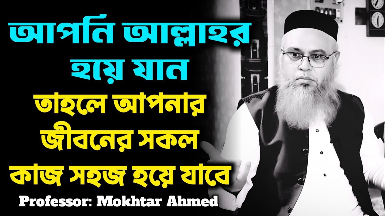 আপনি আল্লাহর হয়ে যান তাহলে আপনার জীবনের সকল কাজ সহজ হয়ে যাবে ইনশাআল্লাহ। প্রফেসর মুখতার আহাম্মেদ।