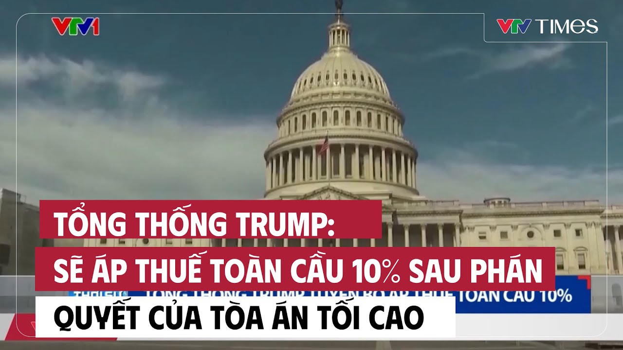 Tổng thống Trump: Sẽ áp thuế toàn cầu 10% sau phán quyết của Tòa án Tối cao | Cụm tin | VTV Times