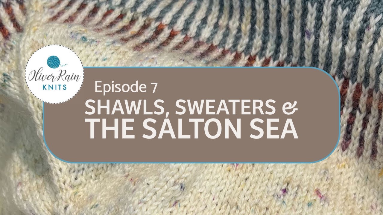 Oliver Rain Knits Ep.7 -  Shawls, Sweaters & the Salton Sea