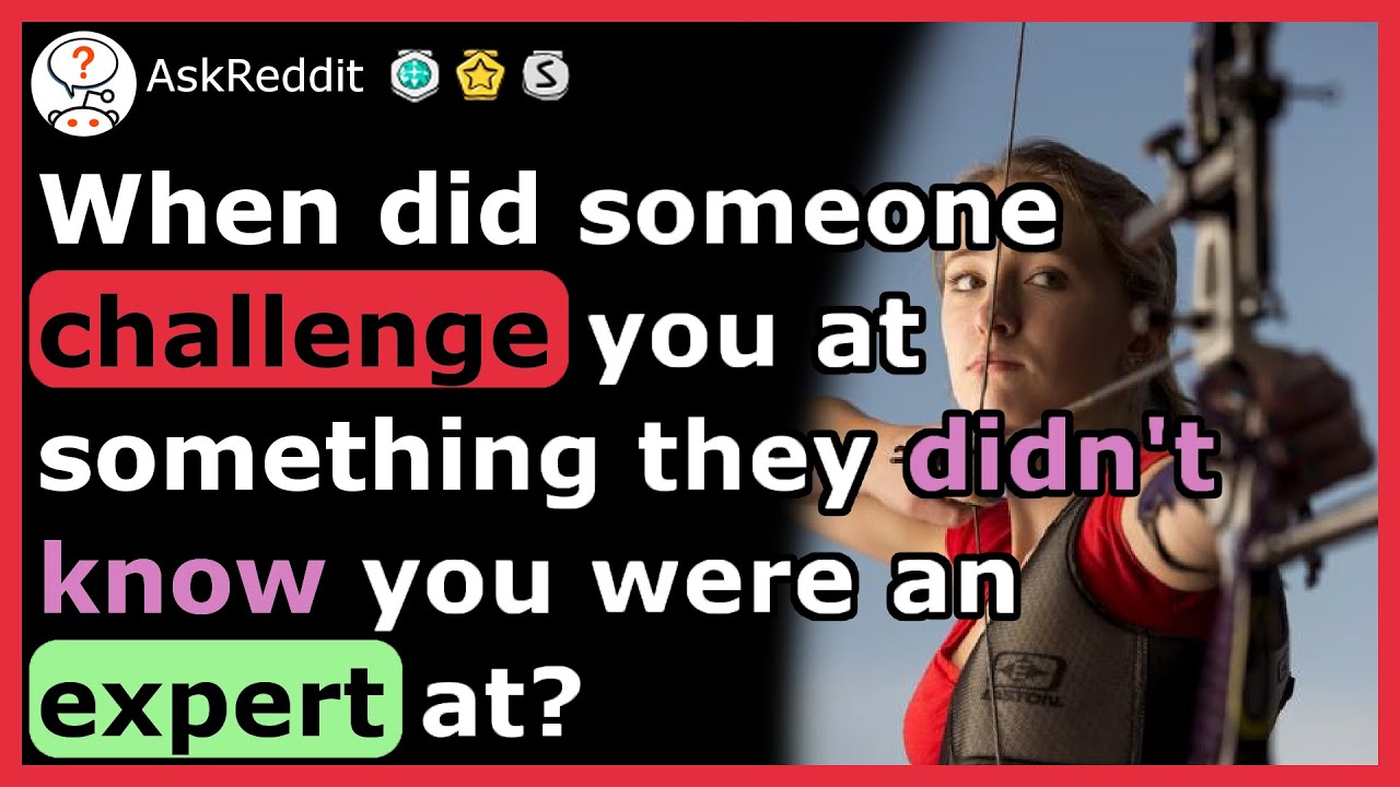 When Did Someone Challenge You At Something They Didn't Know You Were An Expert At?