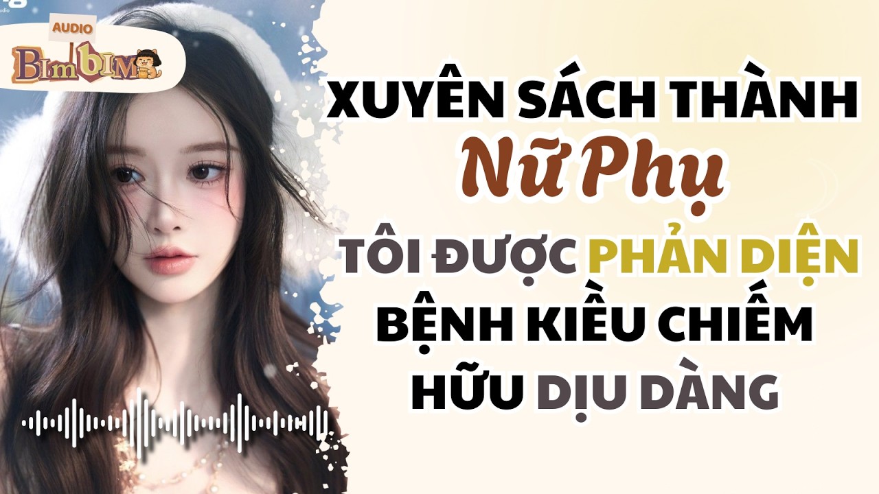 Xuyên Sách Thành Nữ Phụ Tôi Được Phản Diện Bệnh Kiều Chiếm Hữu Dịu Dàng | Bim Bim Audio