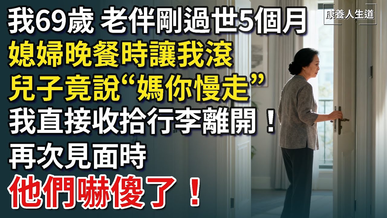 我69歲，老伴剛過世5個月，媳婦晚餐時讓我滾，兒子竟說“媽你慢走”，我直接收拾行李離開！再次見面時，他們嚇傻了！【康養人生道】 #康養人生道 #上了年紀該明白的事 #養老 #聰明老人 #長壽秘密