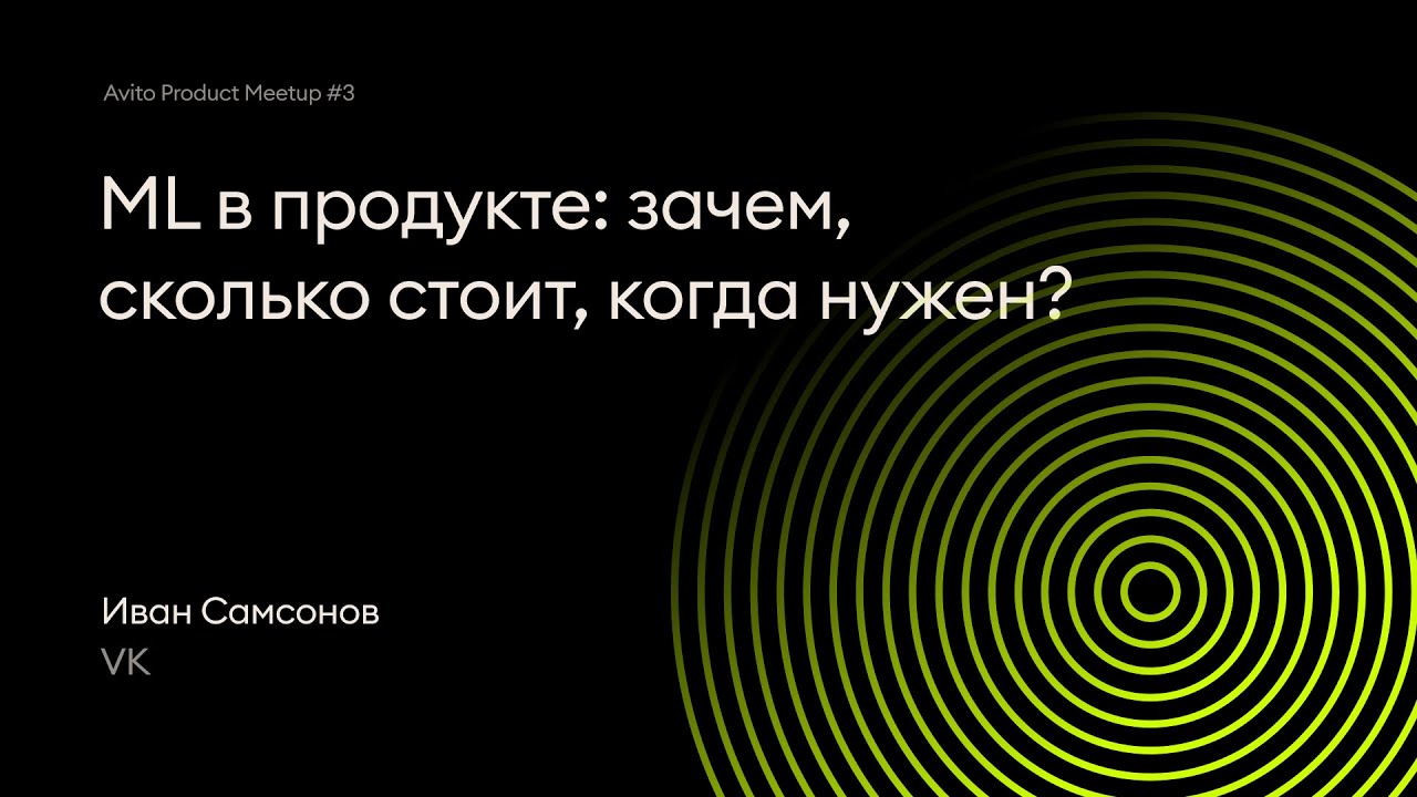 ML в продукте: зачем, сколько стоит, когда нужен? | Иван Самсонов, VK