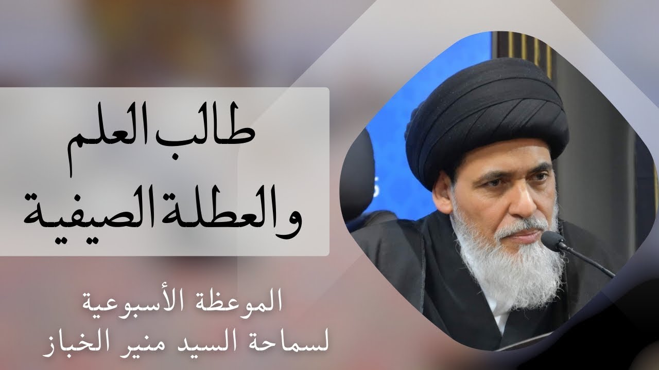 موعظة الأربعاء: طالب العلم والعطلة الصيفية | السيد منير الخباز