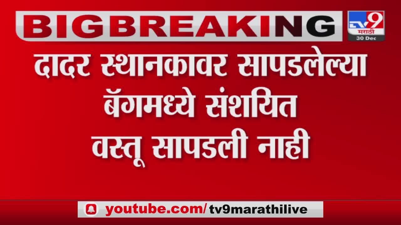 Dadar railway station | संशयित बॅगेत काहीही सापडलं नाही,पोलिसांची माहिती