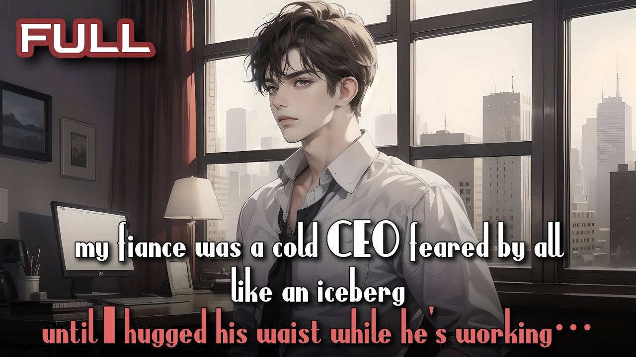 my fiancé was a cold CEO feared by all, like an iceberg—until I hugged his waist while he's working…