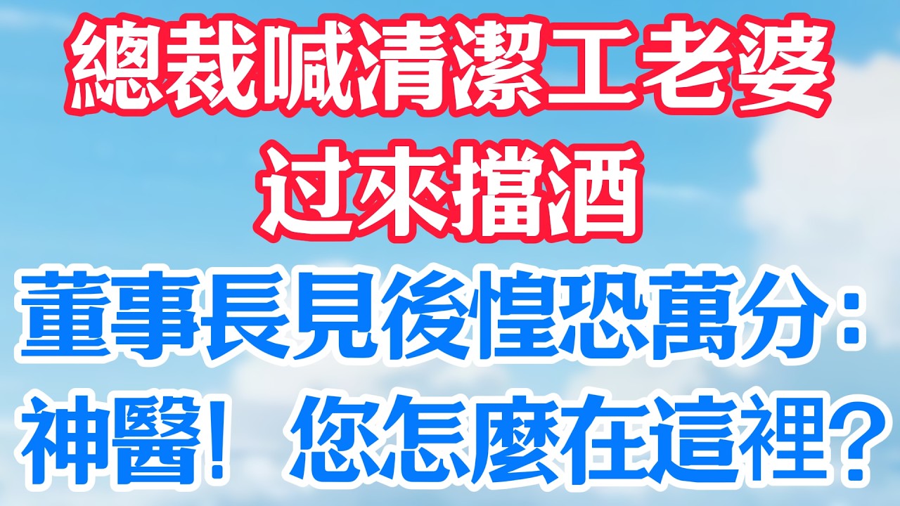 總裁喊清潔工老婆过來擋酒，董事長見後惶恐萬分：神醫！您怎麼在這裡？#甜宠