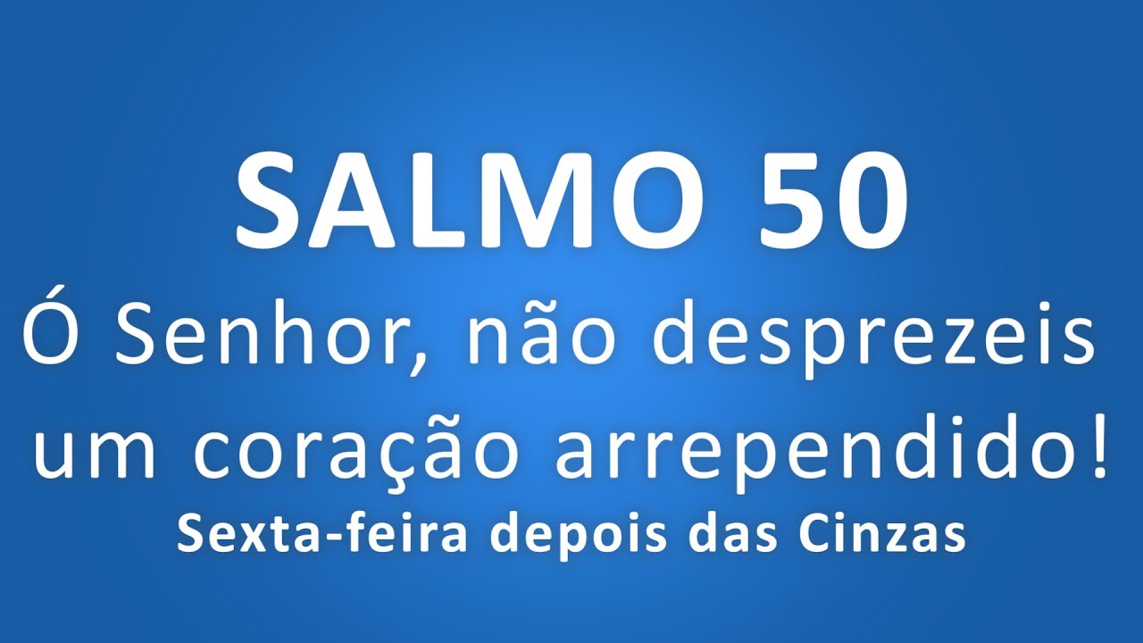 SALMO 50 Ó Senhor, não desprezeis um coração arrependido! (Sexta-feira depois das Cinzas)