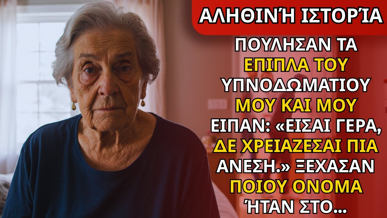ΠΟΥΛΗΣΑΝ ΤΑ ΕΠΙΠΛΑ ΜΟΥ & ΕΙΠΑΝ «ΕΙΣΑΙ ΓΕΡΗ, ΔΕ ΧΡΕΙΑΖΕΣΑΙ ΑΝΕΣΗ ΠΙΑ.» ΞΕΧΑΣΑΝ ΠΟΙΟΥ ΟΝΟΜΑ ΉΤΑΝ