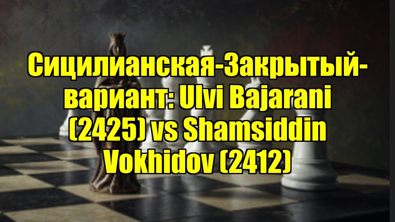 Сицилианская-Закрытый-вариант: Ulvi Bajarani (2425) vs Shamsiddin Vokhidov (2412)