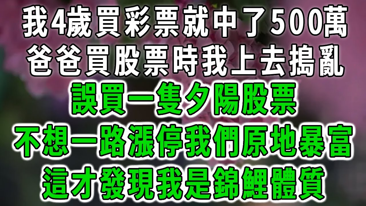 我4歲第一次買彩票就中了500萬，爸爸買股票時我上去搗亂，誤買一隻夕陽股票，不想一路漲停我們原地暴富，這才發現我是錦鯉體質#為人處事 #生活經驗 #情感故事 #唯美頻道 #爽文