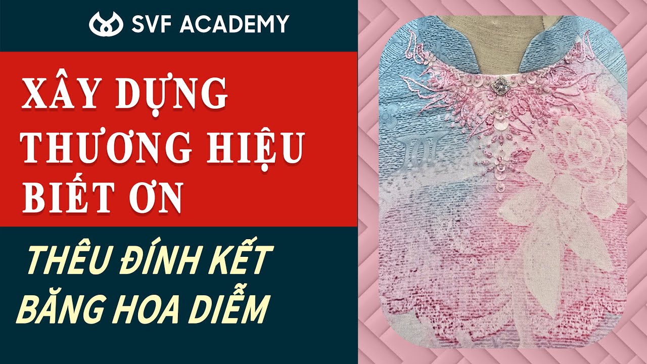 Xây Dựng Thương Hiệu Bằng Lòng Biết Ơn_ Thêu Đính Kết Băng Hoa Diễm | SVF ACADEMY VIETNAM