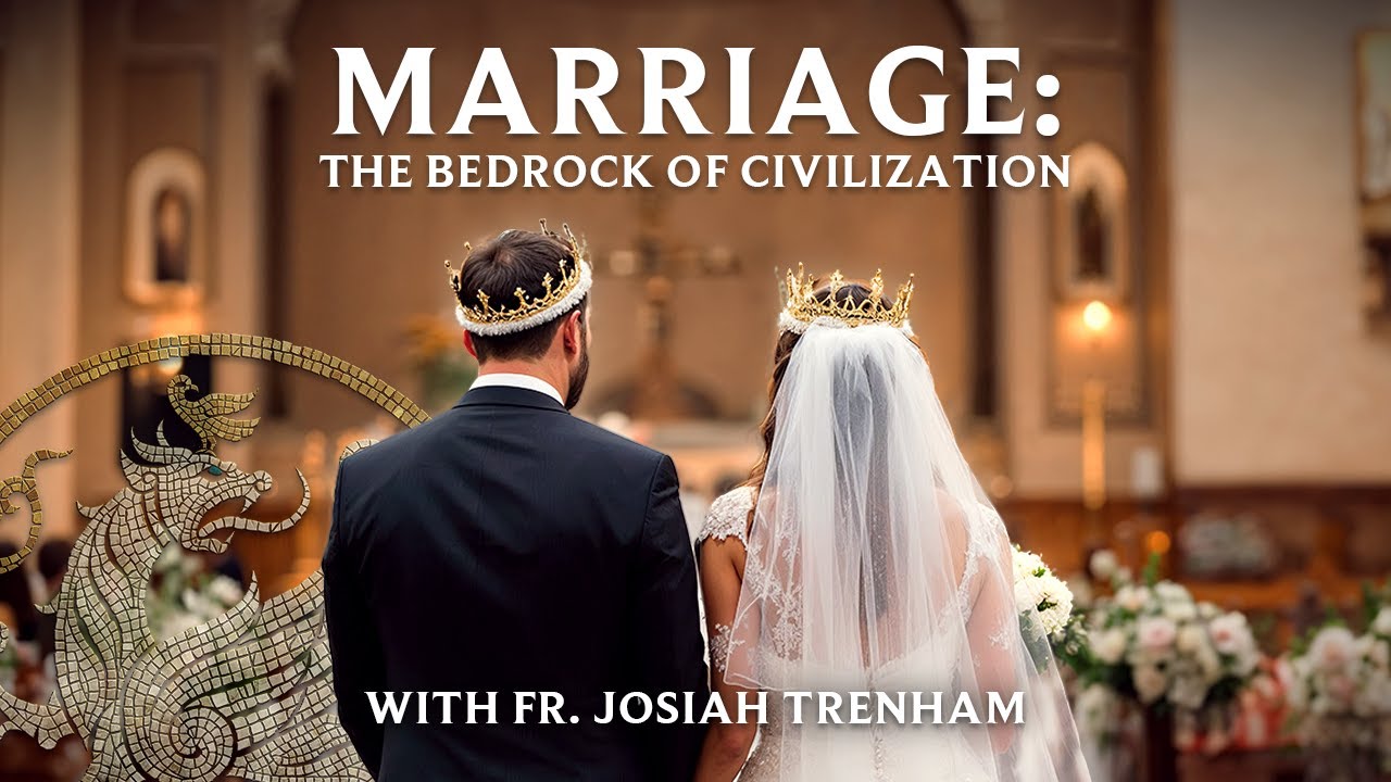 Marriage: The Bedrock of Civilization - with Fr. Josiah Trenham