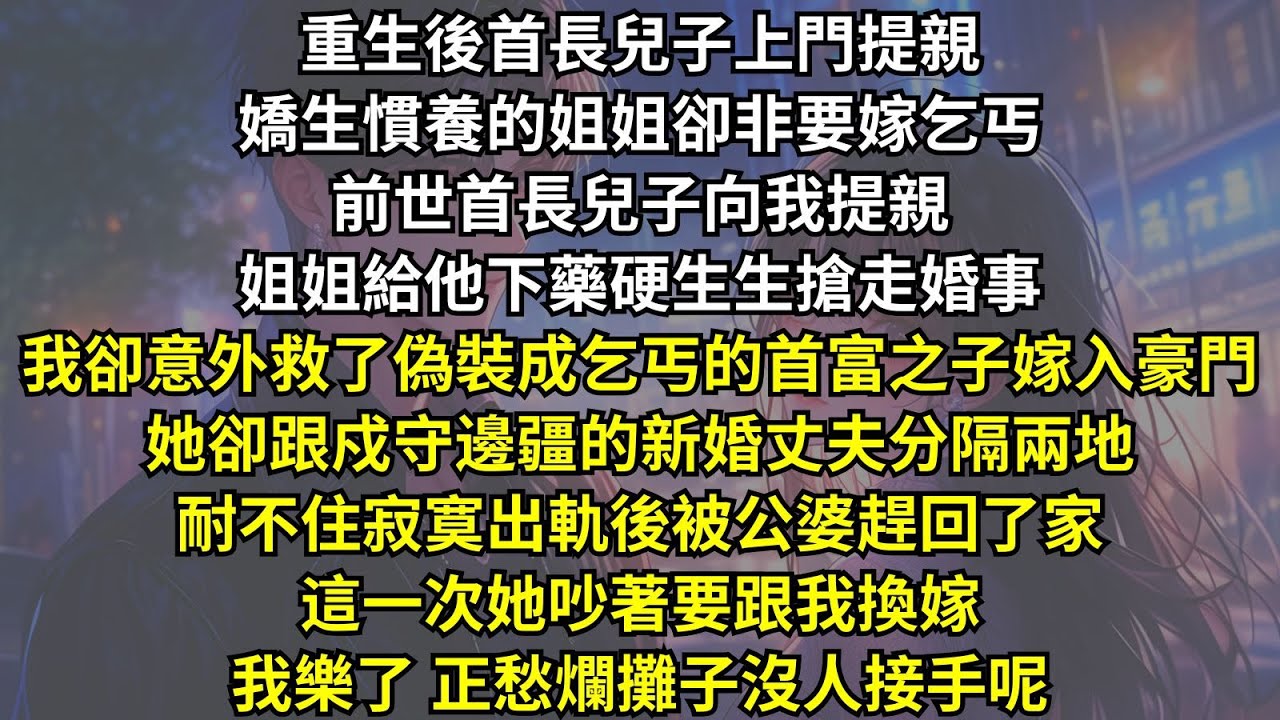 前世姐姐搶走我老公，我卻意外嫁入豪門。重生後她吵著要換嫁，我樂了，正愁爛攤子沒人接手呢。