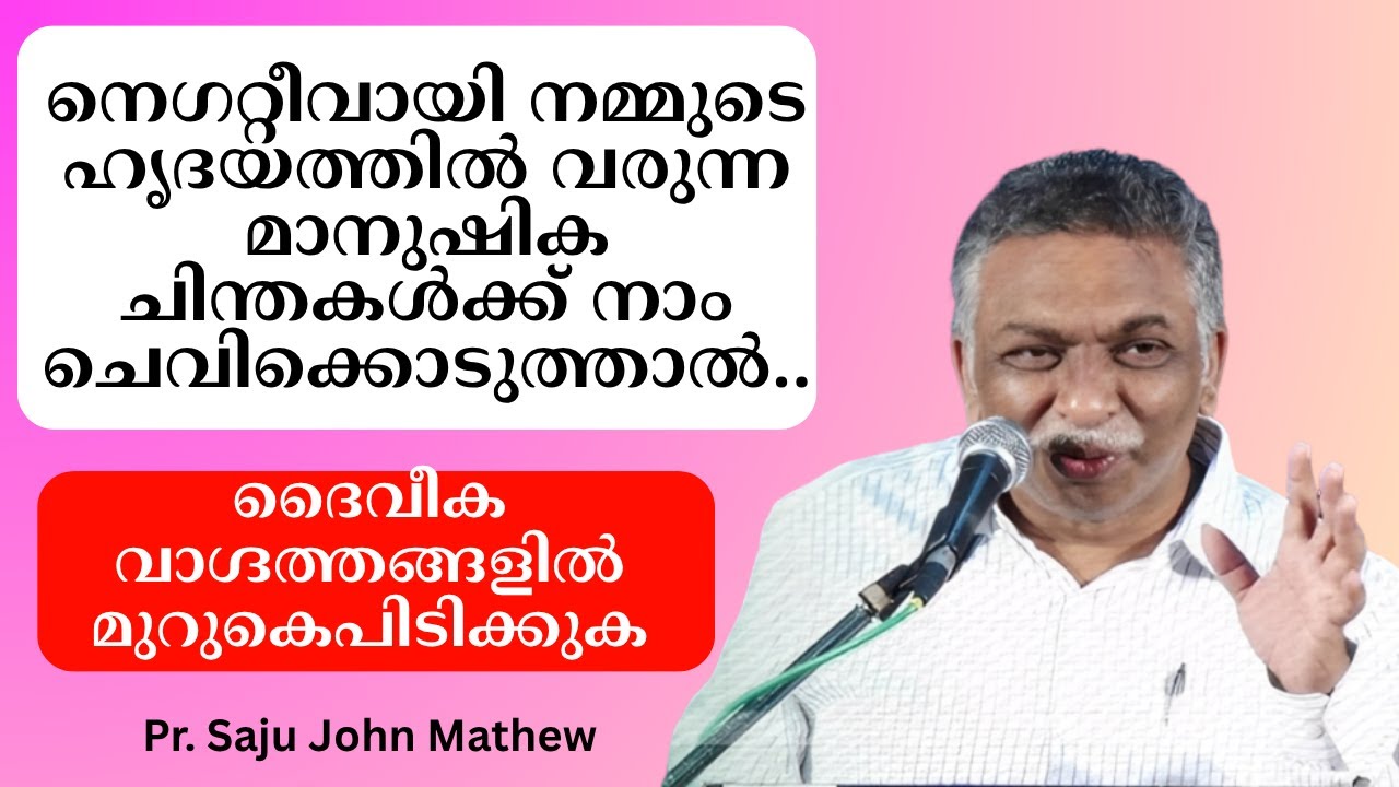 നെഗറ്റീവായി നമ്മുടെ ഹൃദയത്തില്‍ വരുന്ന മാനുഷിക ചിന്തകള്‍ക്ക് നാം  ചെവിക്കൊടുത്താല്‍.. Pr. Saju John