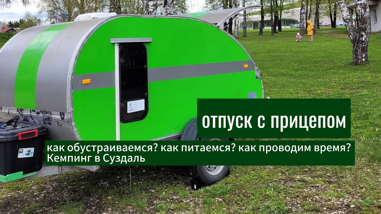 Прицеп вместо дома.  Как живём в нем и что едим в поездке. Кемпинг в Суздаль
