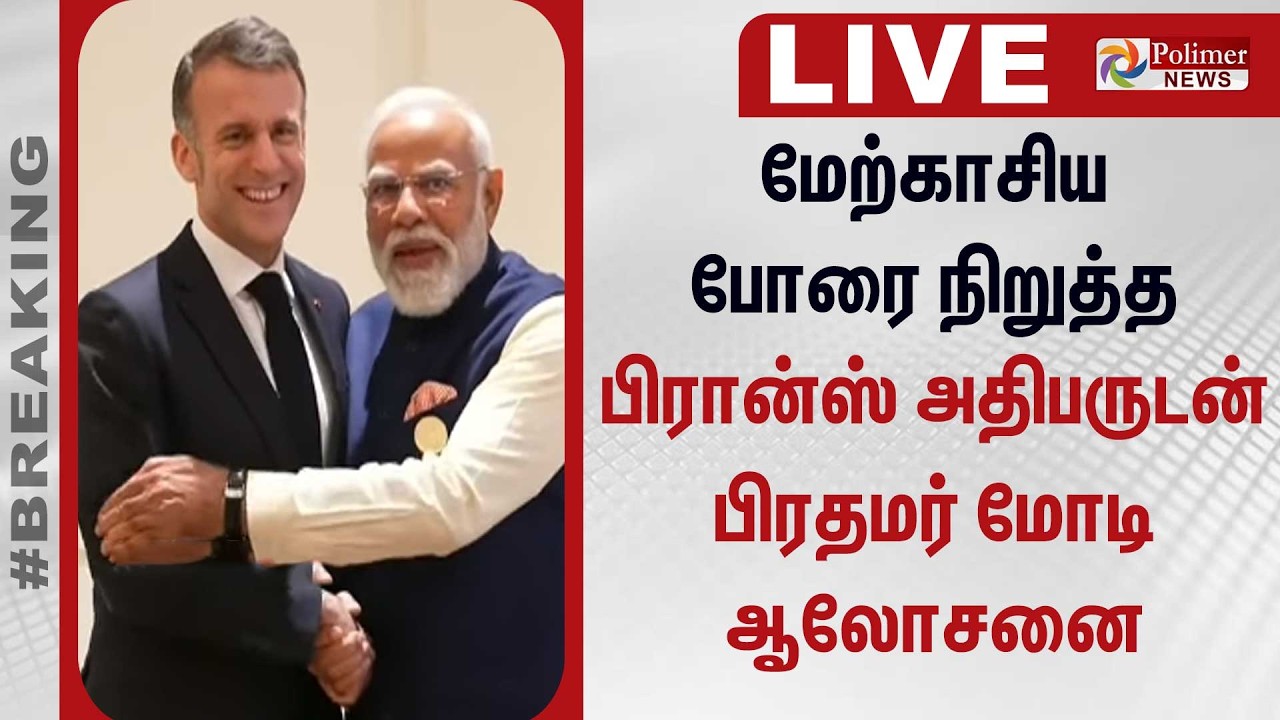🔴LIVE : மேற்காசிய போரை நிறுத்த பிரான்ஸ் அதிபருடன் பிரதமர் மோடி ஆலோசனை