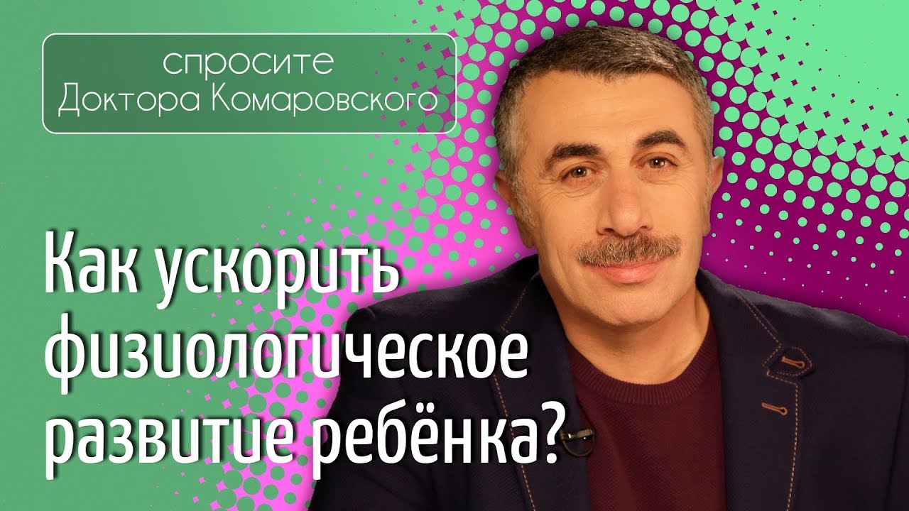 Как ускорить физиологическое развитие ребенка? - Доктор Комаровский