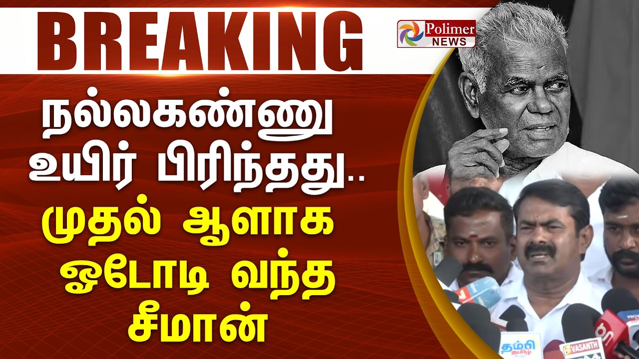 #BREAKING || நல்லகண்ணு உயிர் பிரிந்தது.. முதல் ஆளாக ஓடோடி வந்த சீமான்