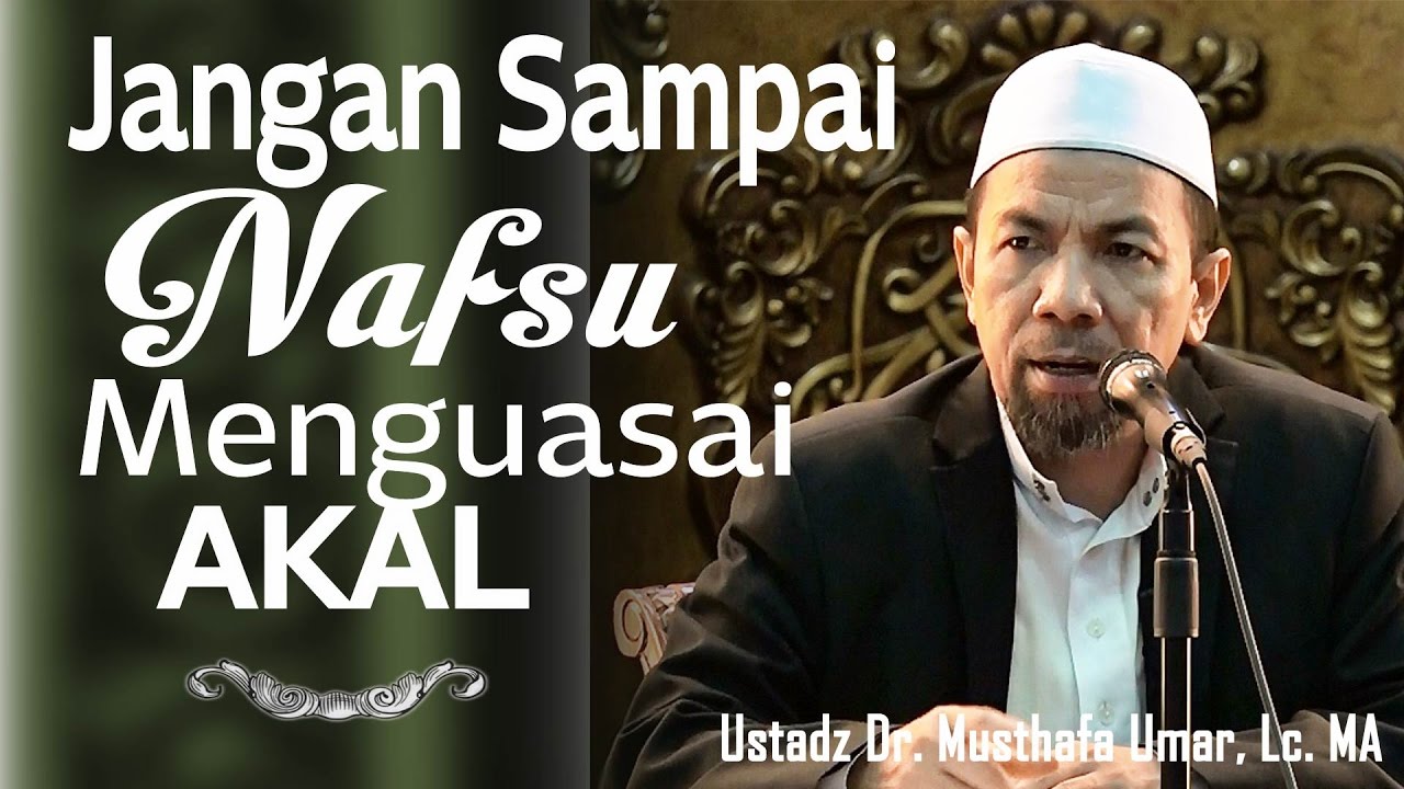 JANGAN BIARKAN NAFSU MENGUASAI AKAL | Ustadz Dr. Musthafa Umar, Lc. MA
