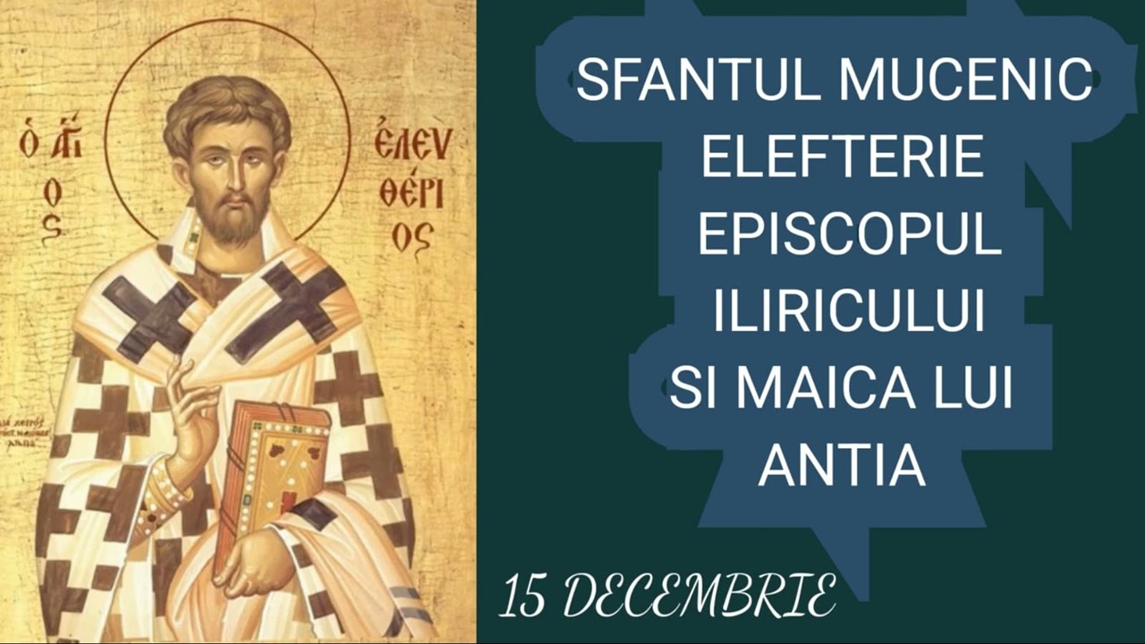 SFANTUL MUCENIC ELEFTERIE, EPISCOPUL ILIRICULUI, SI MAICA LUI, ANTIA - 15 decembrie