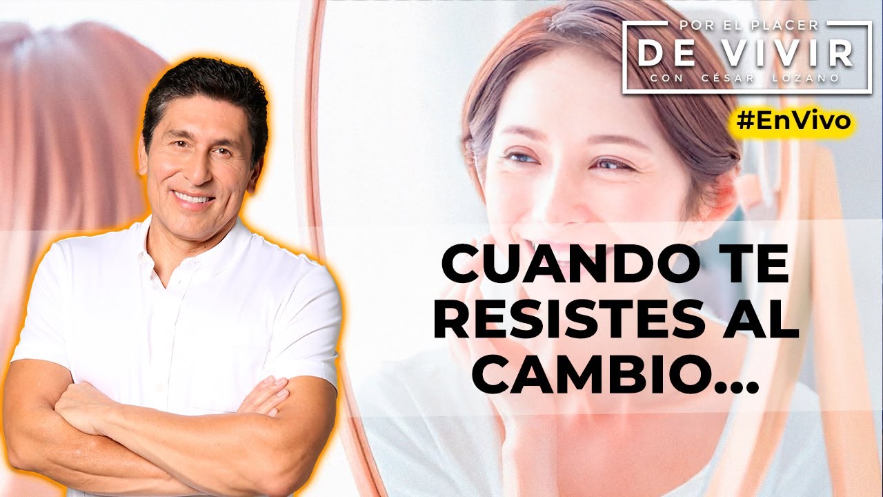 Cuando te resistes al cambio Por el Placer de Vivir con César Lozano