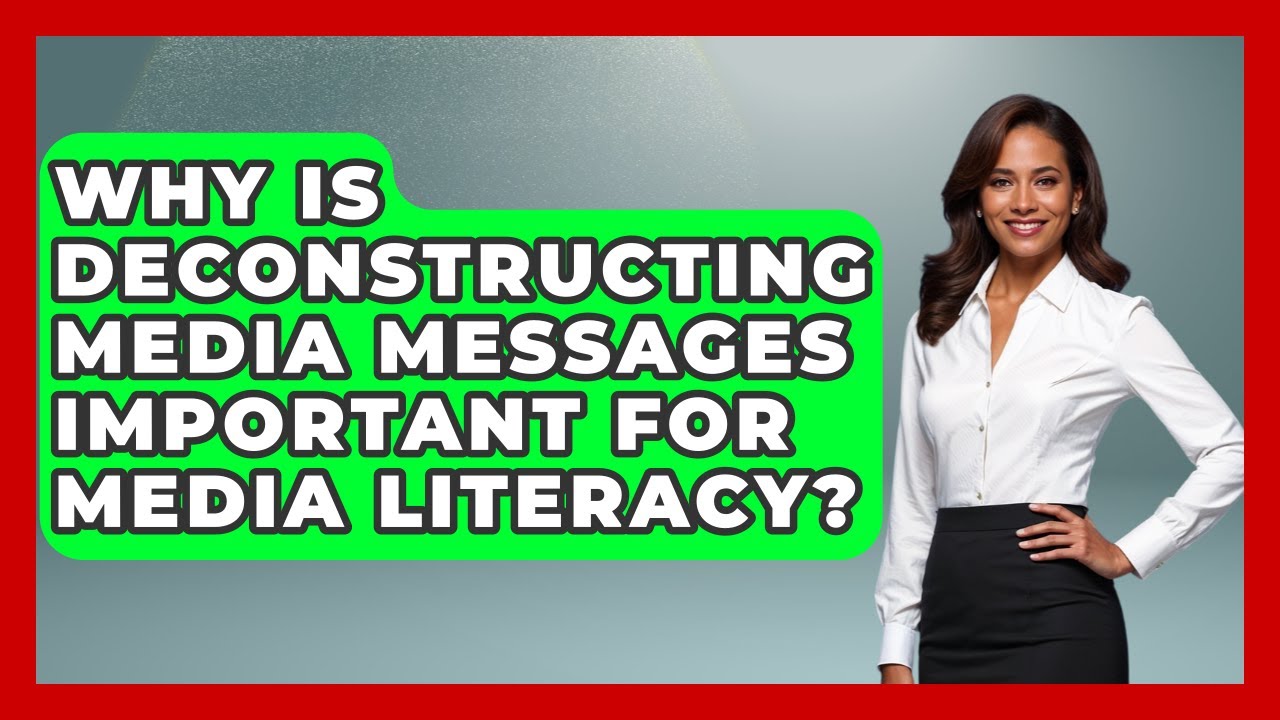 Why Is Deconstructing Media Messages Important For Media Literacy? - Media Literacy For Everyone
