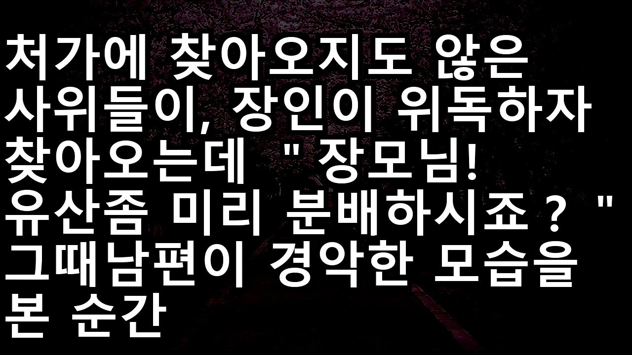 20231203 장인어른 위독하시자 '유산 분배' 요구하며 나타난 사위들, 남편이 목격한 소름 돋는 반전 사이다