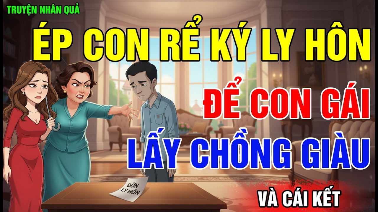 Chuyện Nhân Quả: Ép Con Rể Ký Đơn Ly Hôn, Để Con Gái Lấy Chồng Giàu, Và Cái Kết