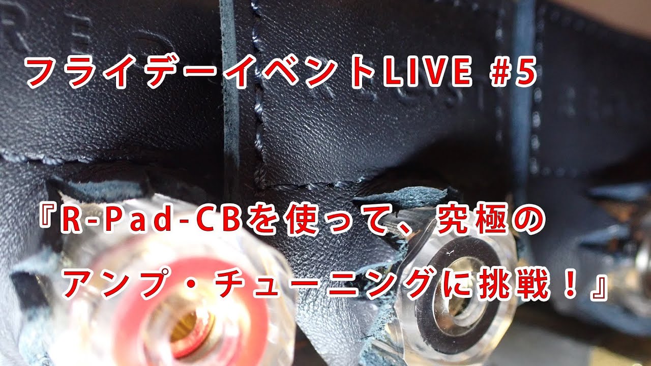 #5『R-Pad-CBを使って、究極のアンプ・チューニングに挑戦！』