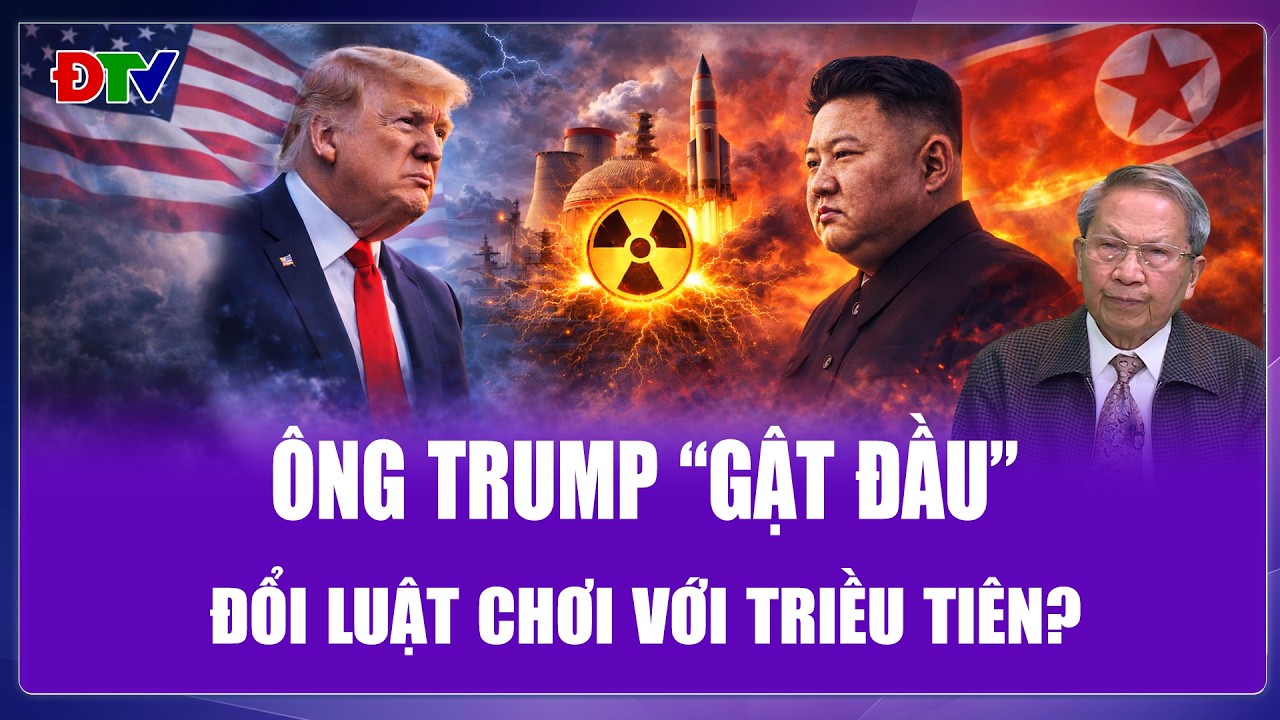 Tướng Lê Văn Cương: Ông Trump gật đầu, Triều Tiên thành tâm điểm mới, cục diện hạt nhân đổi chiều?