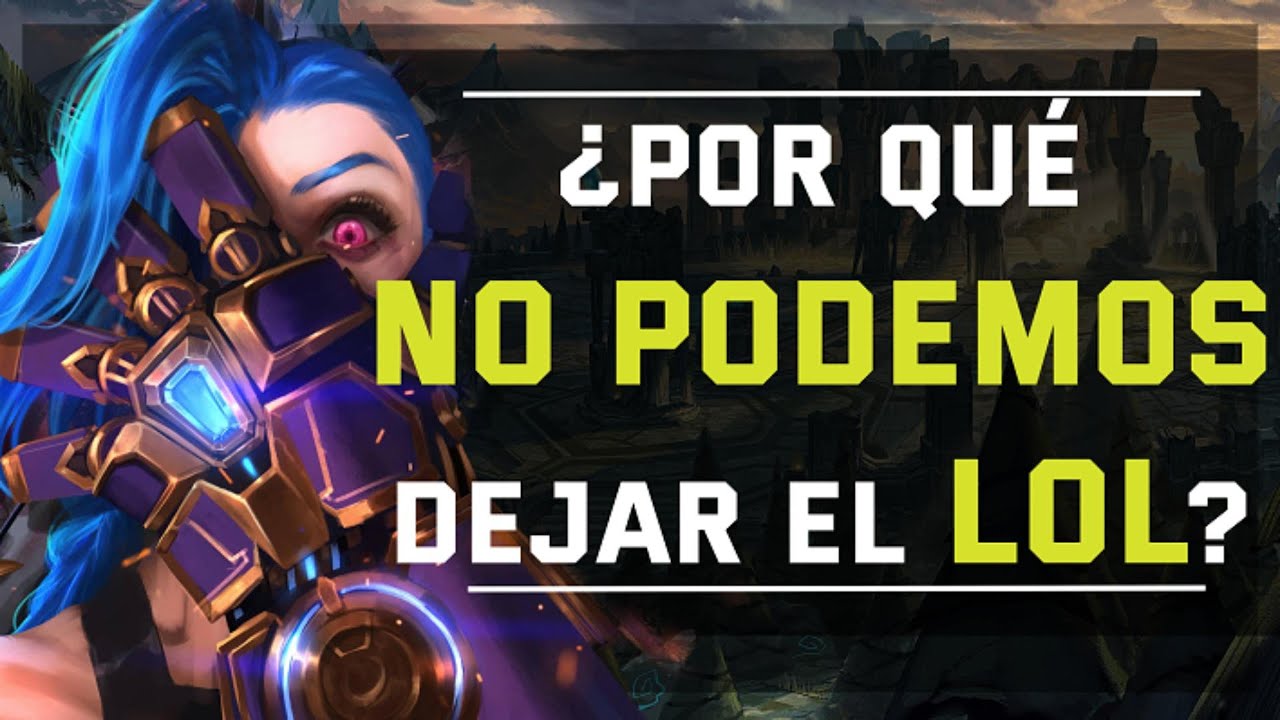 ¿ POR QUÉ NO PODEMOS DEJAR EL LOL ?