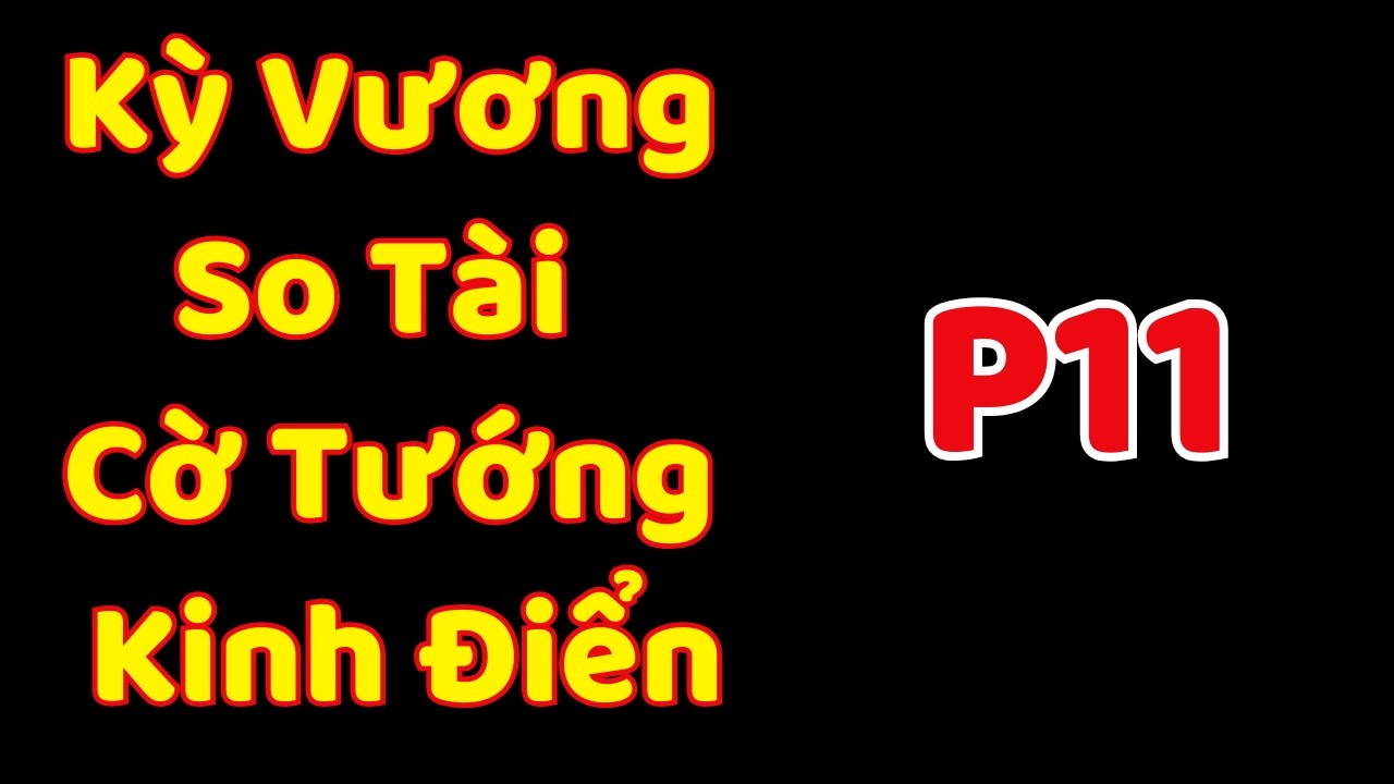 [Cờ Tướng] Kỳ Vương So Tài Cờ Tướng Kinh Điển P11
