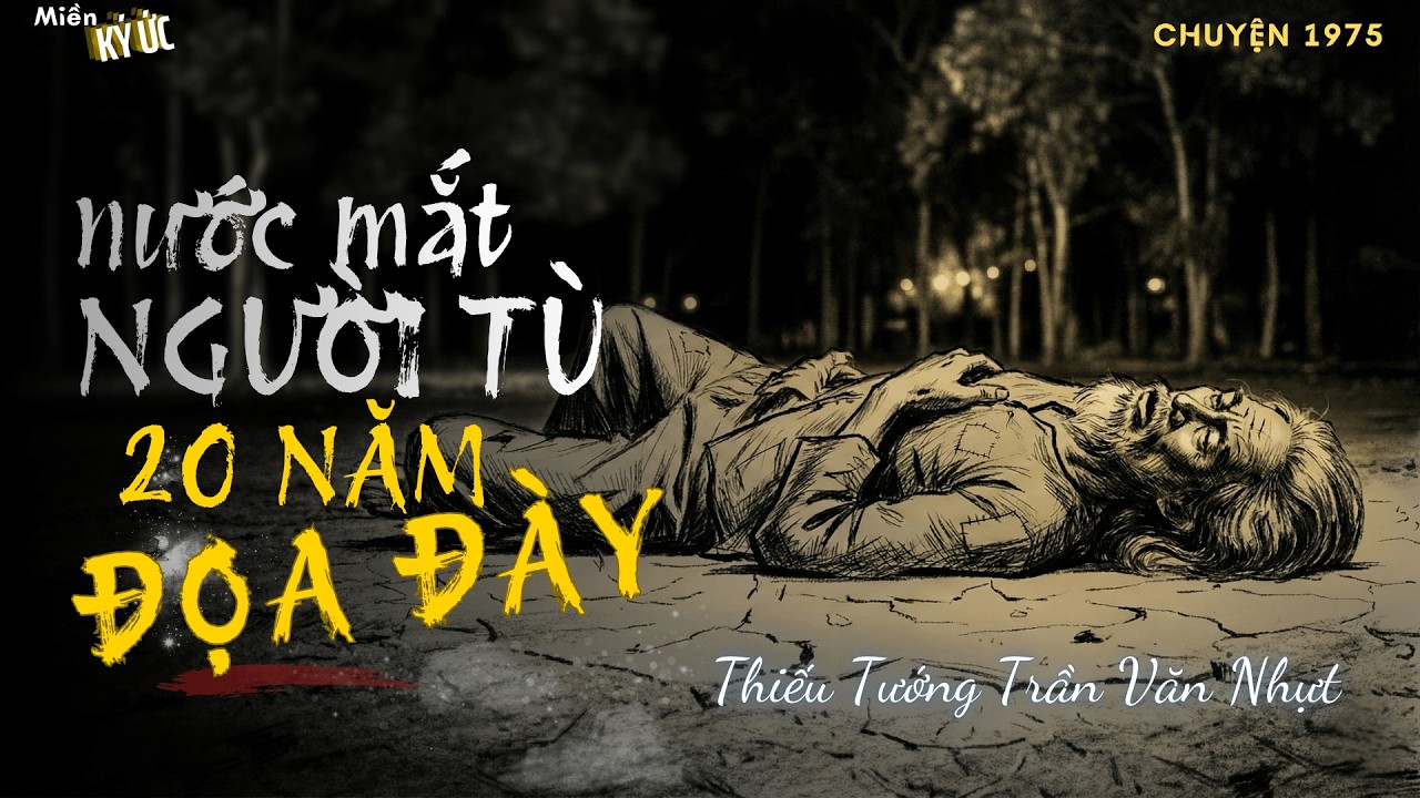 Nước Mắt Người Tù, 20 Năm Đọa Đầy -  Thiếu tướng Trần Văn Nhật | Miền Ký Ức