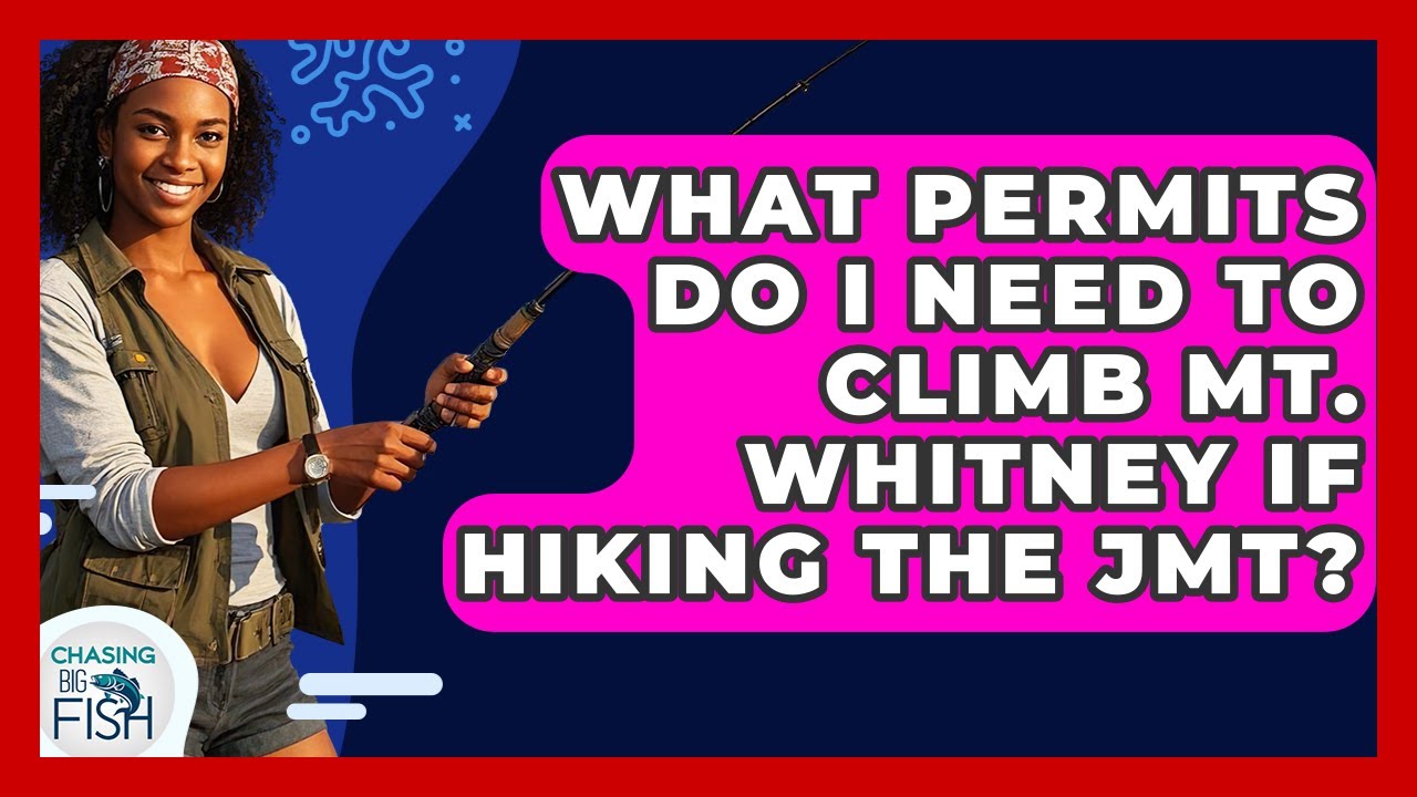 What Permits Do I Need To Climb Mt. Whitney If Hiking The JMT? - Chasing Big Fish