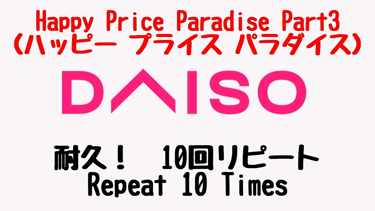 ダイソーテーマSong Part3完全版10連再生　Daiso Song 10Times Repeat　Happy Price Paradise（ハッピー プライス パラダイス）DAISO歌　大創主題