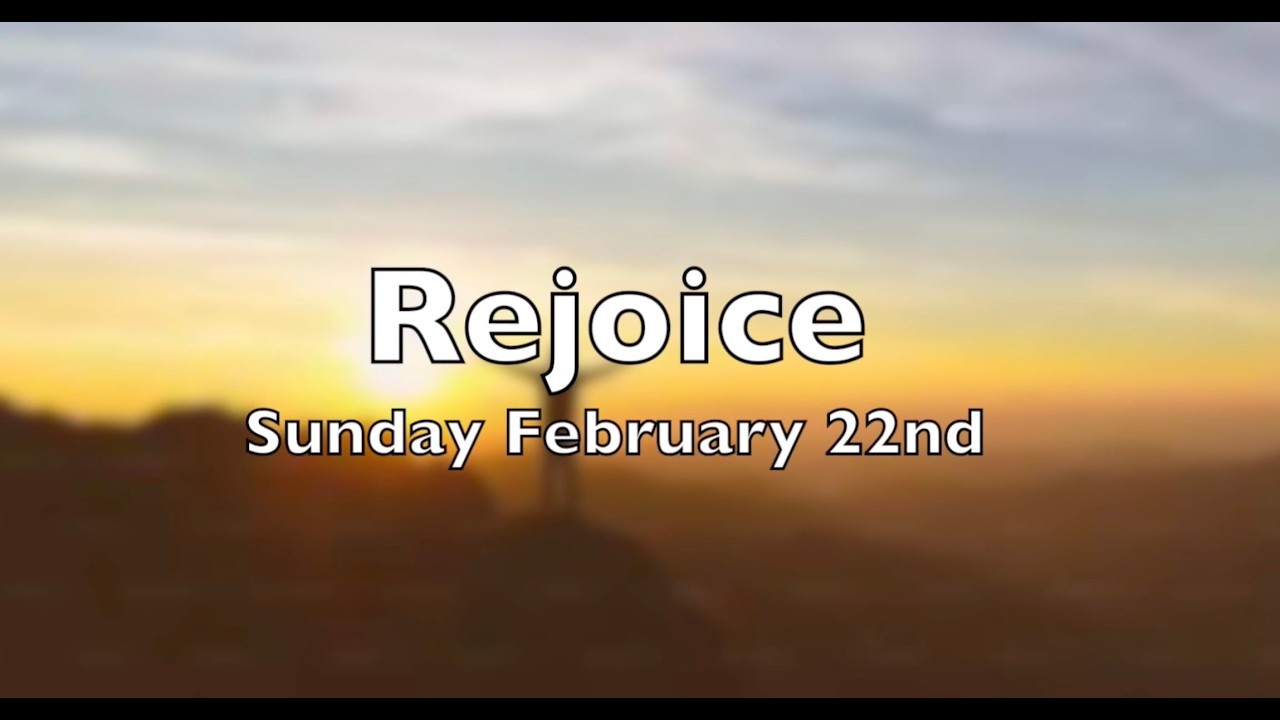 Sunday, February 22: Rejoice!!