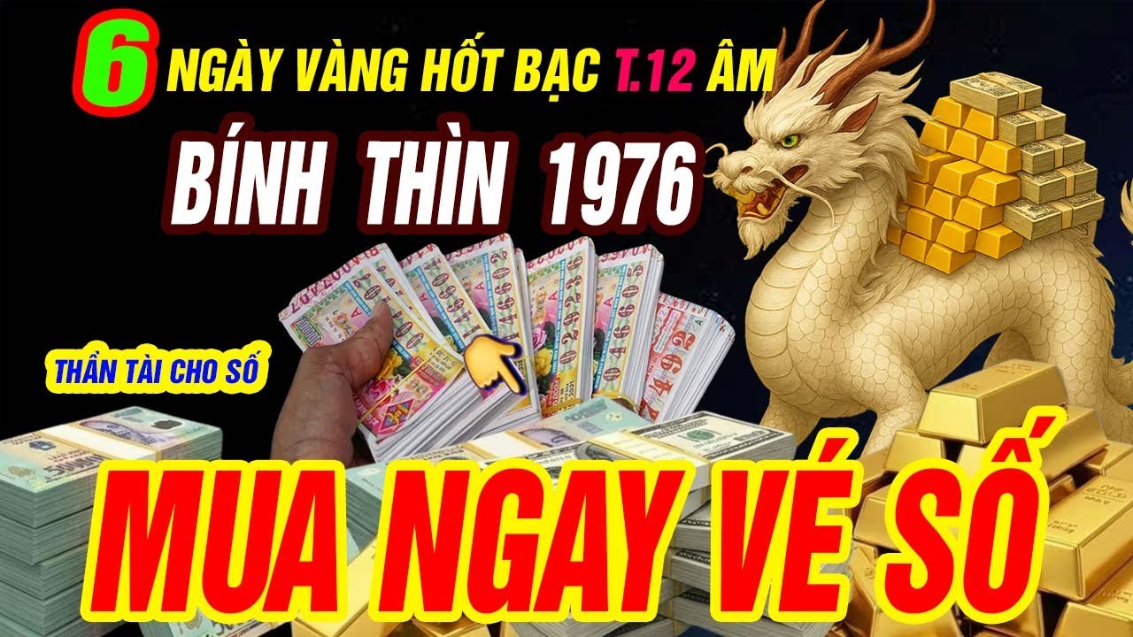 Xuất hiện 6 ngày vàng hốt bạc tháng 12 âm Tuổi BÍNH THÌN 1976 MUA NGAY VÉ SỐ TRÚNG NGAY 100 TỶ
