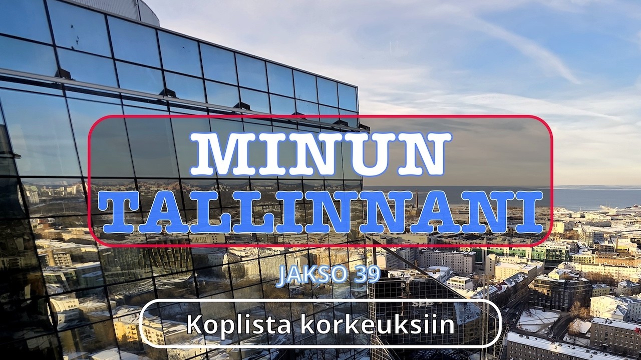 MINUN TALLINNANI jakso 39 - Koplista korkeuksiin