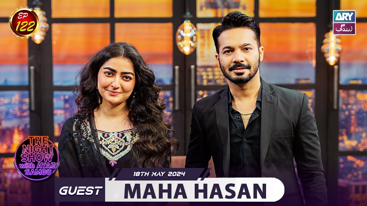 The Night Show with Ayaz Samoo | Maha Hasan | EP 122 | 18th May 2024 | ARY Zindagi