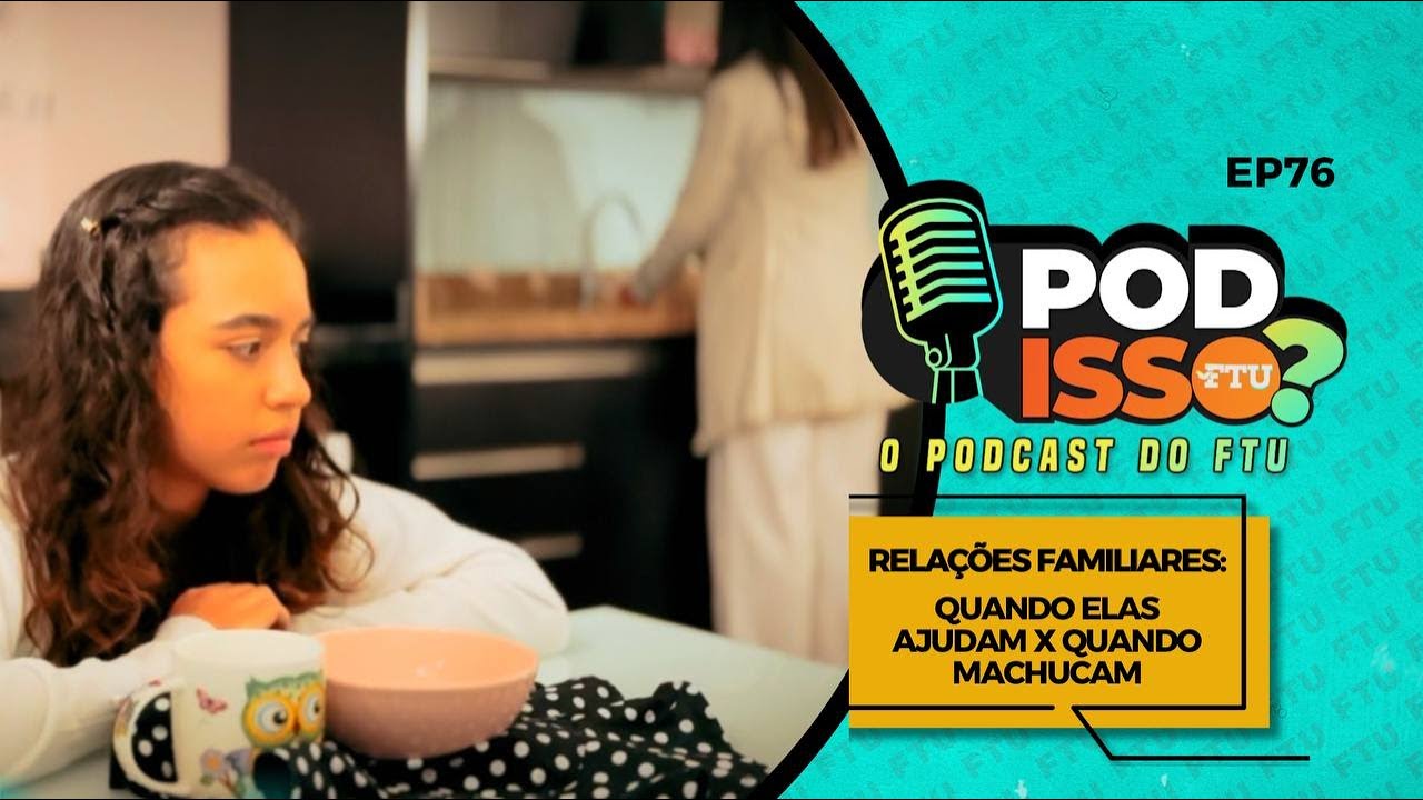 POD ISSO FTU? EP 76 - RELAÇÕES FAMILIARES: QUANDO ELAS AJUDAM X QUANDO MACHUCAM