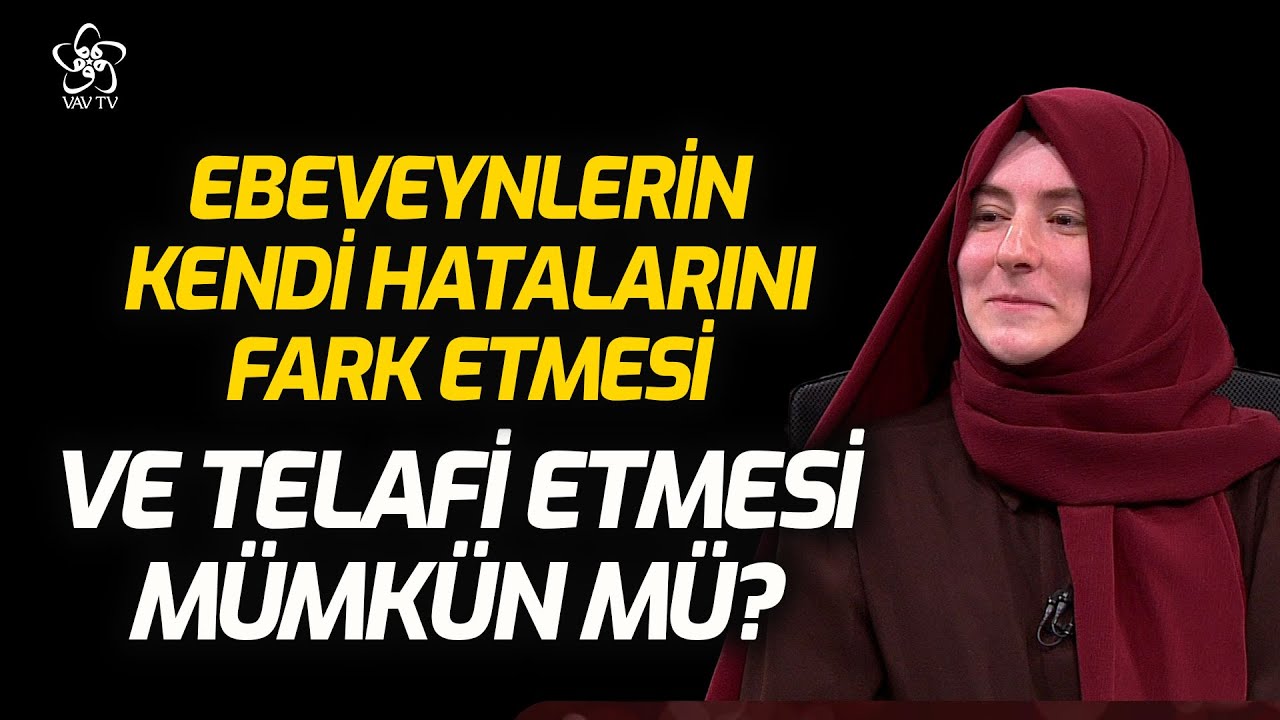 Ebeveynlerin Kendi Hatalarını Fark Etmesi ve Telafi Etmesi Mümkün mü? | Elif Özdemir VAV TV