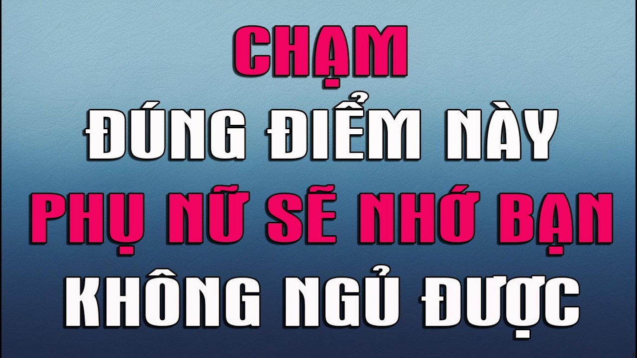 CHẠM ĐÚNG ĐIỂM NÀY PHỤ NỮ SẼ NHỚ BẠN KHÔNG NGỦ ĐƯỢC