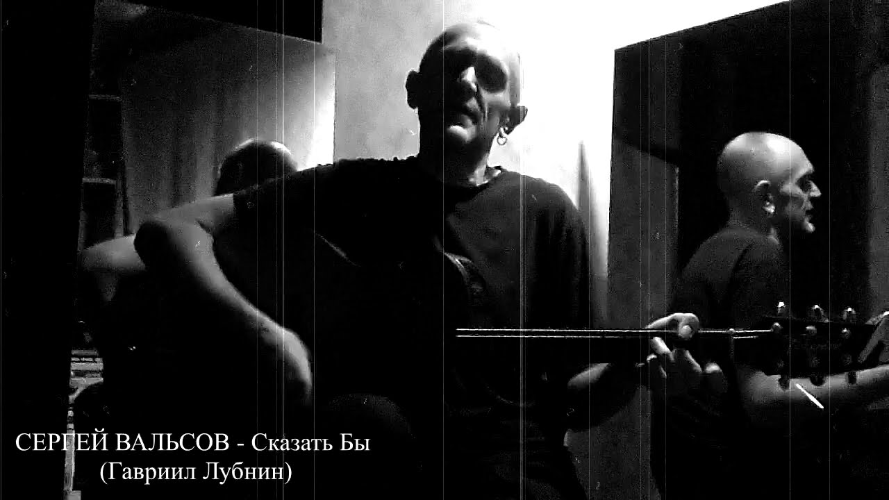 СЕРГЕЙ ВАЛЬСОВ - Сказать Бы (Гавриил Лубнин)