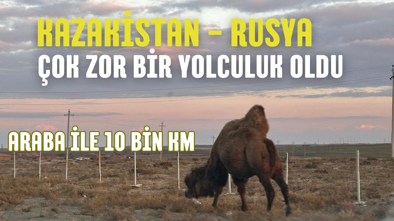 KAZAKİSTAN'DAN RUSYA'YA 10.000 km ARABA İLE YOLCULUK MACERAMIZ