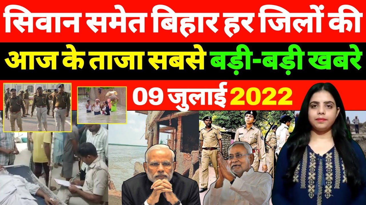 Today 9th July 2022 बिहार की ताजा बड़ी समाचार | Siwan news, Begusarai, Bhagalpur, Flood, Kosi River