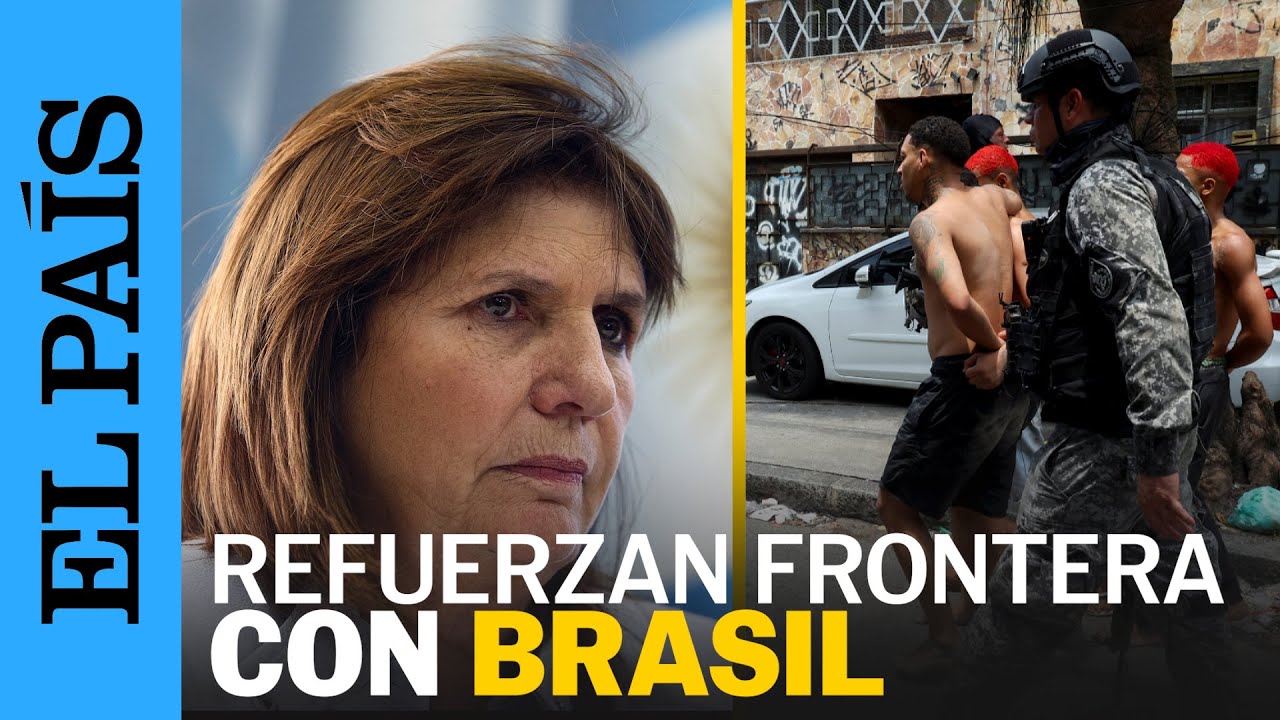 ARGENTINA refuerza FRONTERA con BRASIL tras el MEGAOPERATIVO en R&iacute;o de Janeiro | EL PA&Iacute;S