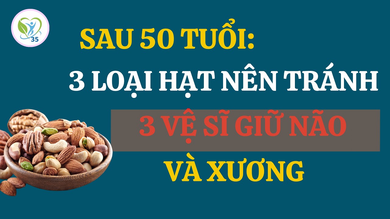 Sau 50 Tuổi: 3 Loại Hạt Nên Tránh – 3 Vệ Sĩ Giữ Não Và Xương