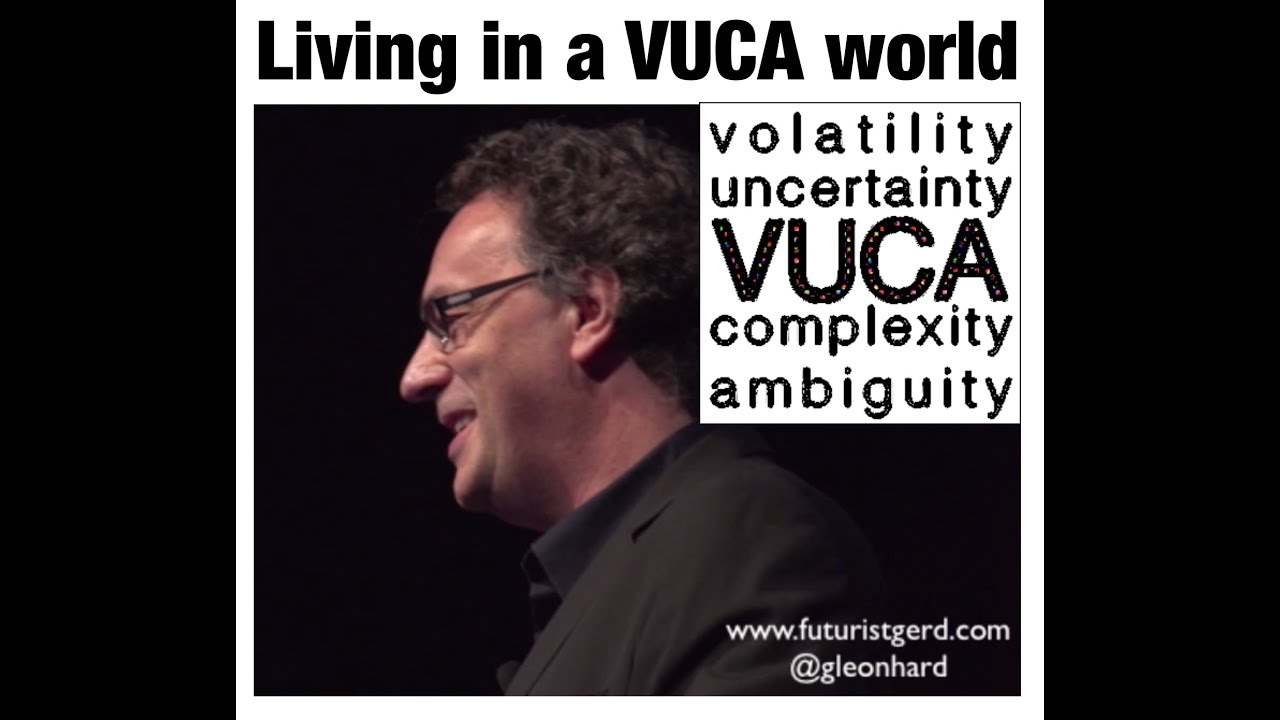 Living in a VUCA world: volatility, uncertainty, complexity, ambiguity (Futurist Gerd Leonhard)